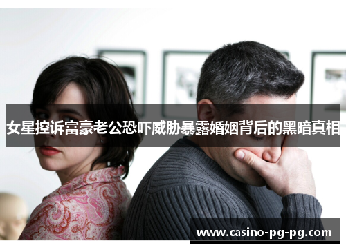 女星控诉富豪老公恐吓威胁暴露婚姻背后的黑暗真相