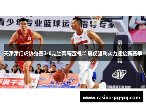天津津门虎热身赛3-0完胜青岛西海岸 展现强劲实力迎接新赛季