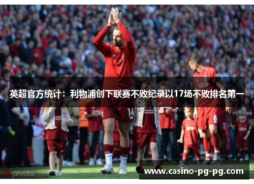 英超官方统计：利物浦创下联赛不败纪录以17场不败排名第一