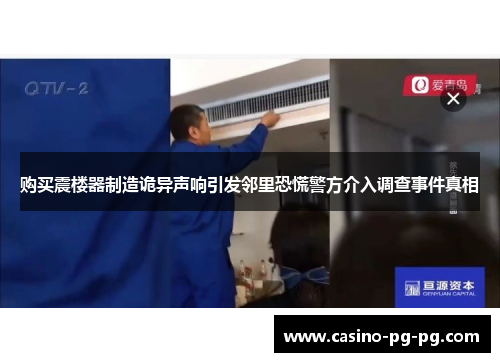 购买震楼器制造诡异声响引发邻里恐慌警方介入调查事件真相