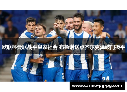 欧联杯曼联战平皇家社会 布鲁诺送点齐尔克泽破门扳平