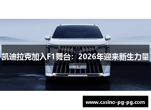 凯迪拉克加入F1舞台：2026年迎来新生力量