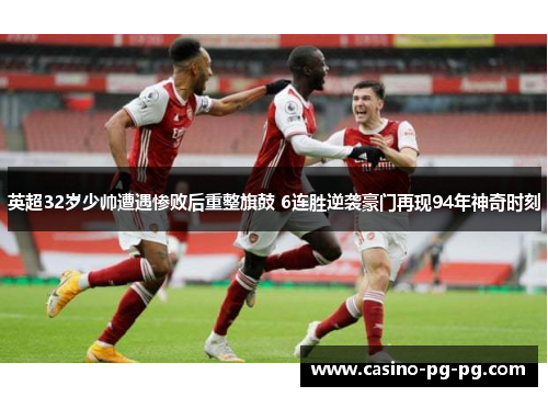 英超32岁少帅遭遇惨败后重整旗鼓 6连胜逆袭豪门再现94年神奇时刻