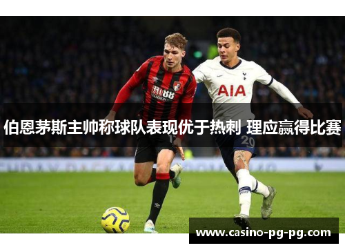 伯恩茅斯主帅称球队表现优于热刺 理应赢得比赛